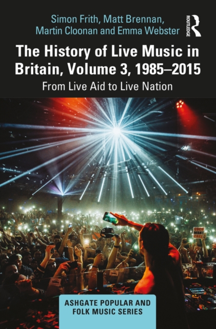 The History of Live Music in Britain, Volume III, 1985-2015 : From Live Aid to Live Nation, EPUB eBook