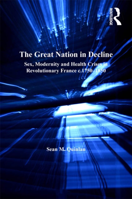 The Great Nation in Decline : Sex, Modernity and Health Crises in Revolutionary France c.1750-1850, EPUB eBook