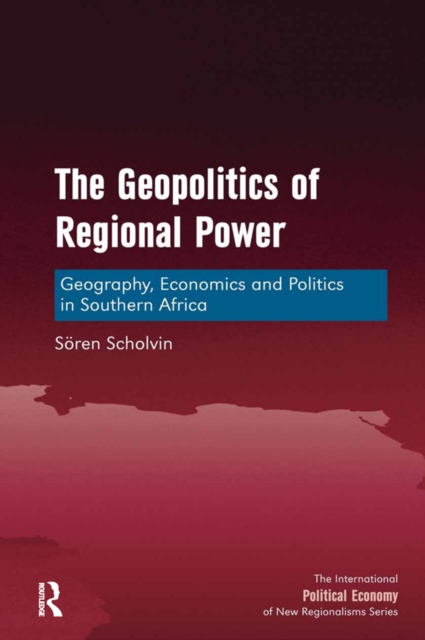 The Geopolitics of Regional Power : Geography, Economics and Politics in Southern Africa, PDF eBook