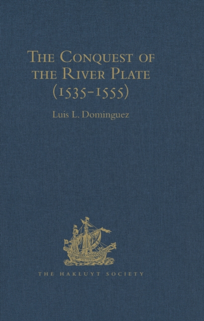 The Conquest of the River Plate (1535-1555) : I. Voyage of Ulrich Schmidt to the Rivers La Plata and Paraguai, from the Original German Edition, 1567. II. The Commentaries of Alvar Nunez Cabeza de Vac, PDF eBook