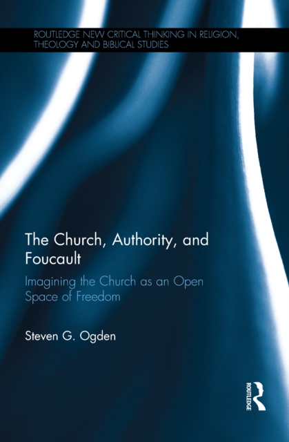 The Church, Authority, and Foucault : Imagining the Church as an Open Space of Freedom, EPUB eBook