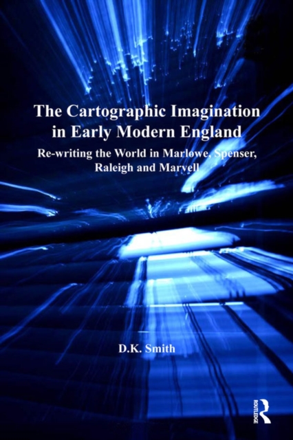 The Cartographic Imagination in Early Modern England : Re-writing the World in Marlowe, Spenser, Raleigh and Marvell, EPUB eBook