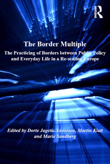 The Border Multiple : The Practicing of Borders between Public Policy and Everyday Life in a Re-scaling Europe, EPUB eBook