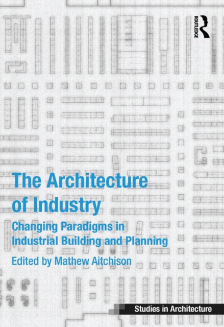 The Architecture of Industry : Changing Paradigms in Industrial Building and Planning, PDF eBook