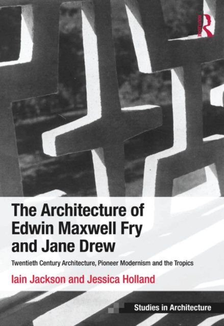 The Architecture of Edwin Maxwell Fry and Jane Drew : Twentieth Century Architecture, Pioneer Modernism and the Tropics, PDF eBook