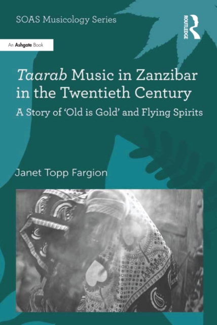Taarab Music in Zanzibar in the Twentieth Century : A Story of 'Old is Gold' and Flying Spirits, PDF eBook