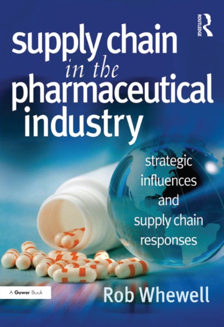 Supply Chain in the Pharmaceutical Industry : Strategic Influences and Supply Chain Responses, EPUB eBook