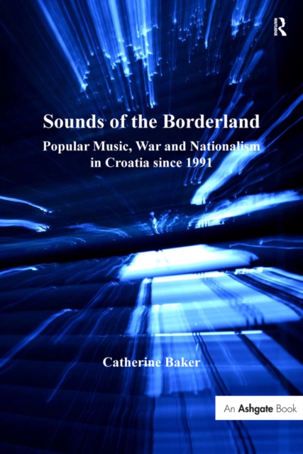 Sounds of the Borderland : Popular Music, War and Nationalism in Croatia since 1991, PDF eBook