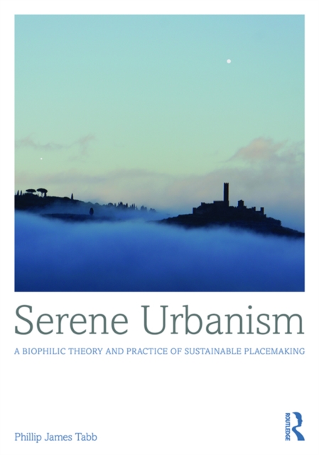 Serene Urbanism : A biophilic theory and practice of sustainable placemaking, EPUB eBook