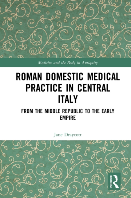 Roman Domestic Medical Practice in Central Italy : From the Middle Republic to the Early Empire, PDF eBook
