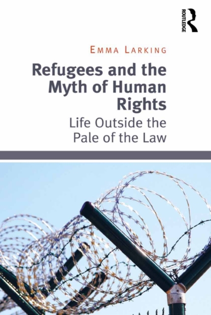Refugees and the Myth of Human Rights : Life Outside the Pale of the Law, EPUB eBook