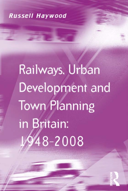 Railways, Urban Development and Town Planning in Britain: 1948-2008, EPUB eBook