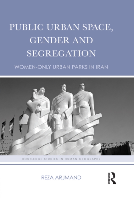 Public Urban Space, Gender and Segregation : Women-only urban parks in Iran, EPUB eBook