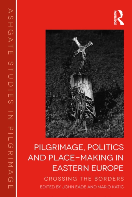 Pilgrimage, Politics and Place-Making in Eastern Europe : Crossing the Borders, PDF eBook