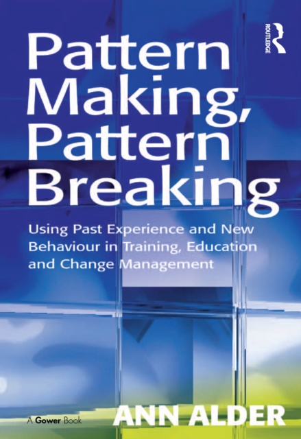 Pattern Making, Pattern Breaking : Using Past Experience and New Behaviour in Training, Education and Change Management, PDF eBook
