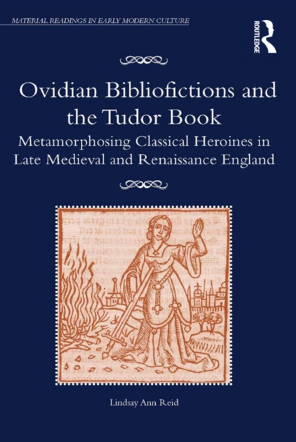 Ovidian Bibliofictions and the Tudor Book : Metamorphosing Classical Heroines in Late Medieval and Renaissance England, EPUB eBook