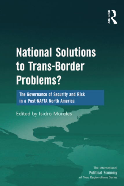 National Solutions to Trans-Border Problems? : The Governance of Security and Risk in a Post-NAFTA North America, EPUB eBook