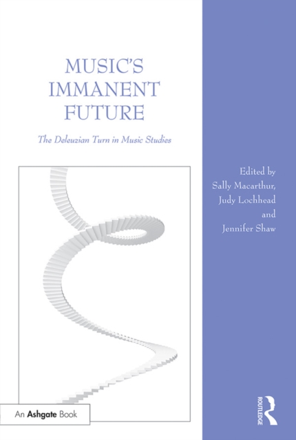 Music's Immanent Future : The Deleuzian Turn in Music Studies, PDF eBook