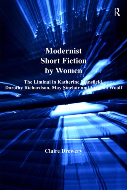 Modernist Short Fiction by Women : The Liminal in Katherine Mansfield, Dorothy Richardson, May Sinclair and Virginia Woolf, EPUB eBook