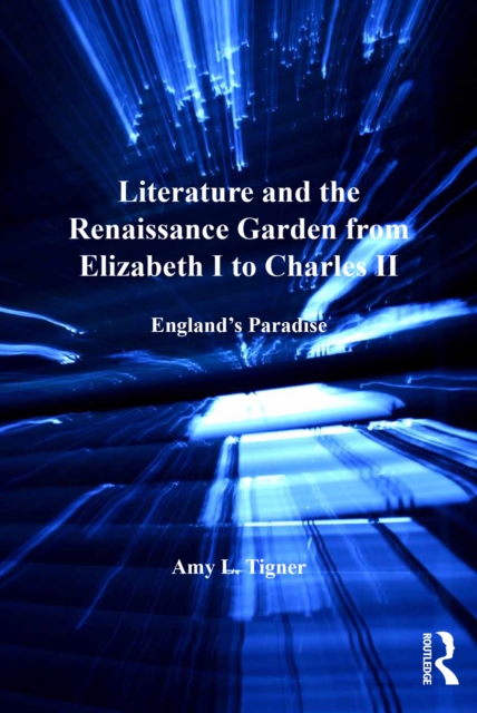 Literature and the Renaissance Garden from Elizabeth I to Charles II : England’s Paradise, EPUB eBook