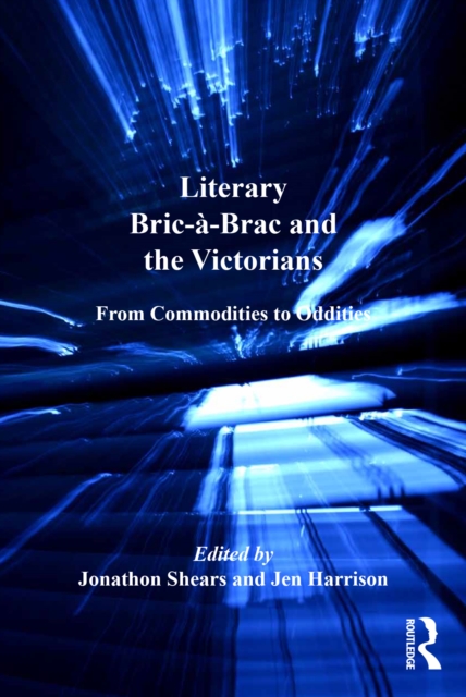 Literary Bric-a-Brac and the Victorians : From Commodities to Oddities, EPUB eBook
