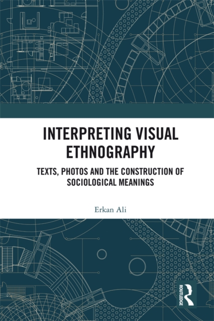 Interpreting Visual Ethnography : Texts, Photos and the Construction of Sociological Meanings, PDF eBook