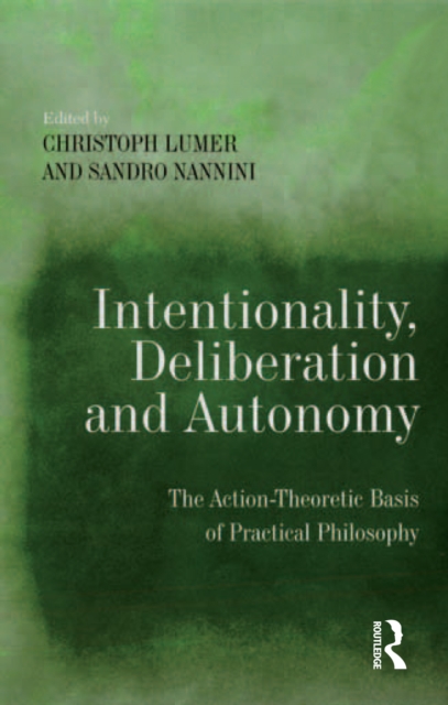 Intentionality, Deliberation and Autonomy : The Action-Theoretic Basis of Practical Philosophy, PDF eBook