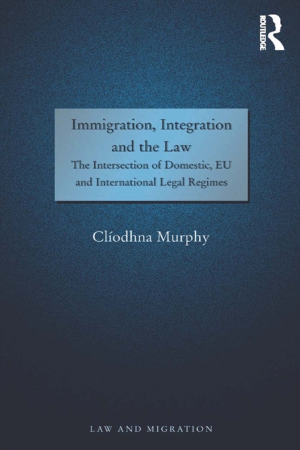 Immigration, Integration and the Law : The Intersection of Domestic, EU and International Legal Regimes, PDF eBook