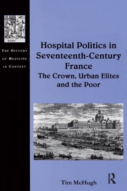 Hospital Politics in Seventeenth-Century France : The Crown, Urban Elites and the Poor, EPUB eBook