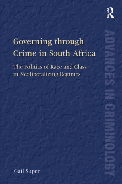 Governing through Crime in South Africa : The Politics of Race and Class in Neoliberalizing Regimes, EPUB eBook