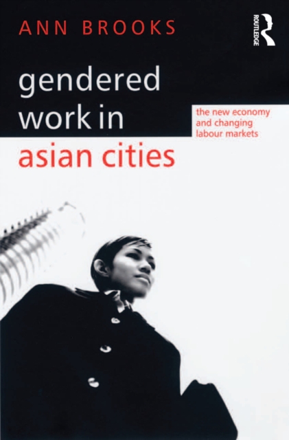 Gendered Work in Asian Cities : The New Economy and Changing Labour Markets, PDF eBook