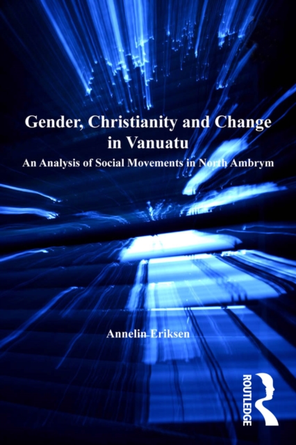 Gender, Christianity and Change in Vanuatu : An Analysis of Social Movements in North Ambrym, PDF eBook