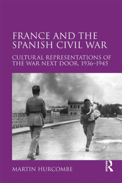 France and the Spanish Civil War : Cultural Representations of the War Next Door, 1936-1945, EPUB eBook