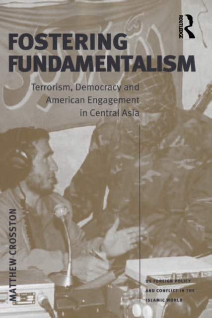 Fostering Fundamentalism : Terrorism, Democracy and American Engagement in Central Asia, PDF eBook