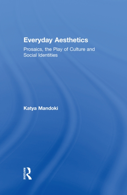 Everyday Aesthetics : Prosaics, the Play of Culture and Social Identities, PDF eBook