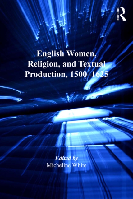 English Women, Religion, and Textual Production, 1500-1625, PDF eBook