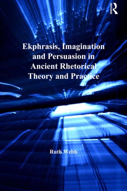 Ekphrasis, Imagination and Persuasion in Ancient Rhetorical Theory and Practice, EPUB eBook