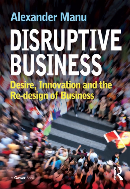 Disruptive Business : Desire, Innovation and the Re-design of Business, EPUB eBook
