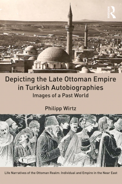 Depicting the Late Ottoman Empire in Turkish Autobiographies : Images of a Past World, PDF eBook