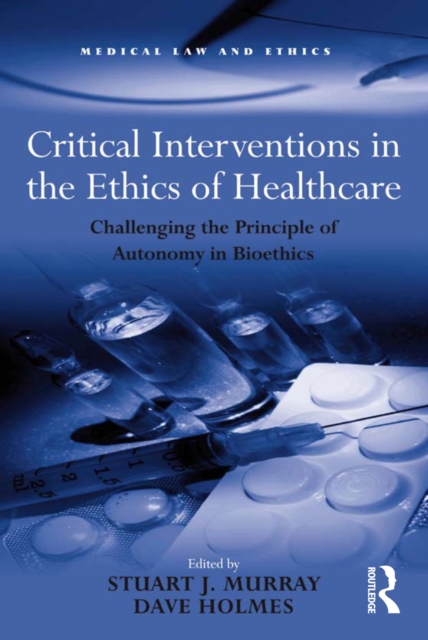 Critical Interventions in the Ethics of Healthcare : Challenging the Principle of Autonomy in Bioethics, EPUB eBook