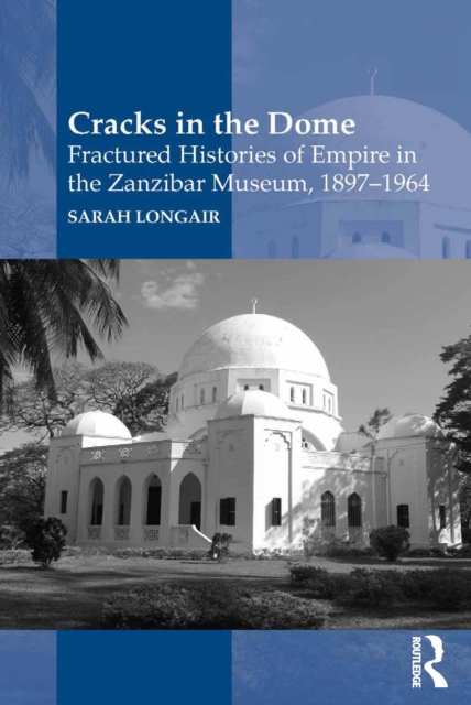 Cracks in the Dome: Fractured Histories of Empire in the Zanzibar Museum, 1897-1964, EPUB eBook