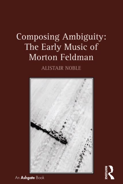 Composing Ambiguity: The Early Music of Morton Feldman, PDF eBook