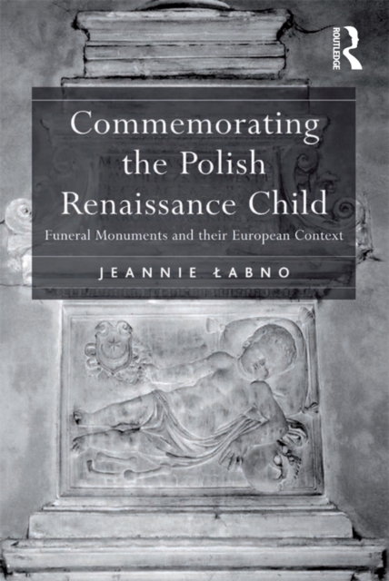 Commemorating the Polish Renaissance Child : Funeral Monuments and their European Context, EPUB eBook