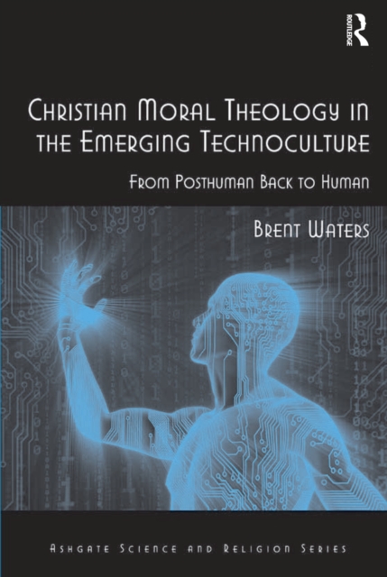 Christian Moral Theology in the Emerging Technoculture : From Posthuman Back to Human, PDF eBook