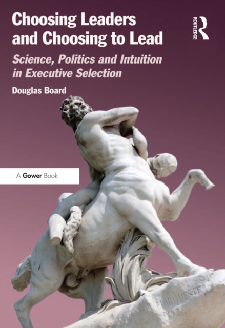 Choosing Leaders and Choosing to Lead : Science, Politics and Intuition in Executive Selection, EPUB eBook