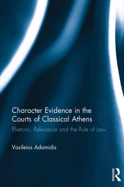 Character Evidence in the Courts of Classical Athens : Rhetoric, Relevance and the Rule of Law, PDF eBook