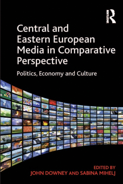 Central and Eastern European Media in Comparative Perspective : Politics, Economy and Culture, PDF eBook