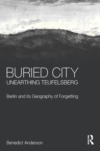Buried City, Unearthing Teufelsberg : Berlin and its Geography of Forgetting, EPUB eBook