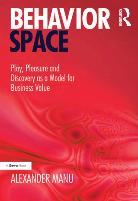 Behavior Space : Play, Pleasure and Discovery as a Model for Business Value, PDF eBook