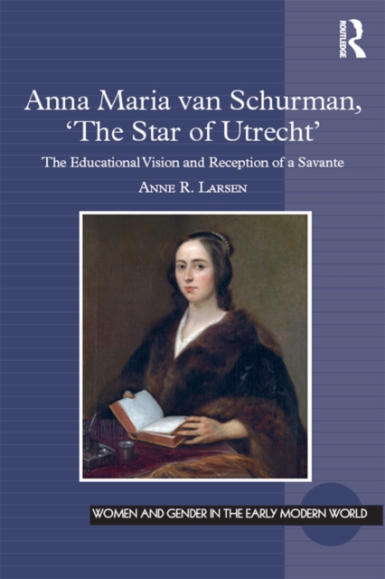 Anna Maria van Schurman, 'The Star of Utrecht' : The Educational Vision and Reception of a Savante, PDF eBook